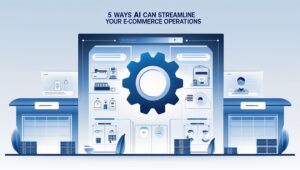 5 Ways AI Can Streamline Your E-commerce Operations